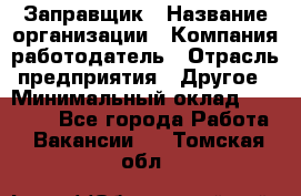 Заправщик › Название организации ­ Компания-работодатель › Отрасль предприятия ­ Другое › Минимальный оклад ­ 10 000 - Все города Работа » Вакансии   . Томская обл.